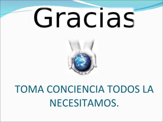 TOMA CONCIENCIA TODOS LA NECESITAMOS. 