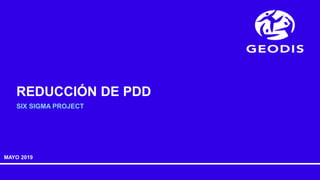 SIX SIGMA PROJECT
MAYO 2019
REDUCCIÓN DE PDD
 