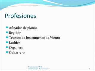 Profesiones
Afinador de pianos
Regidor
Técnico de Instrumento de Viento
Luthier
Organero
Guitarrero
Departamento OFE...