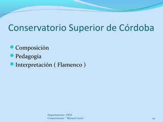 Conservatorio Superior de Córdoba
Composición
Pedagogía
Interpretación ( Flamenco )
Departamento OFEI
Conservatorio`` M...