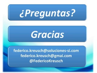 ¿Preguntas?	
  
Gracias	
  
federico.kreusch@soluciones-­‐si.com	
  
federico.kreusch@gmai.com	
  
@FedericoKreusch	
  

 