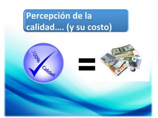 Percepción	
  de	
  la	
  
calidad….	
  (y	
  su	
  costo)	
  

 