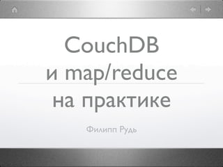 CouchDB
и map/reduce
 на практике
   Филипп Рудь
 