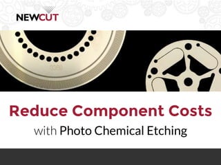 Reduce Component Costs
with Photo Chemical Etching
 