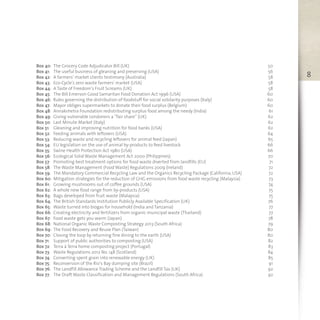 8
Box 40: The Grocery Code Adjudicator Bill (UK) 50
Box 41: The useful business of gleaning and preserving (USA) 56
Box 42: A farmers’ market clients testimony (Australia) 58
Box 43: Eco-Cycle's zero waste farmers' market (USA) 58
Box 44: A Taste of Freedom’s Fruit Screams (UK) 58
Box 45: The Bill Emerson Good Samaritan Food Donation Act 1996 (USA) 60
Box 46: Rules governing the distribution of foodstuff for social solidarity purposes (Italy) 60
Box 47: Mayor obliges supermarkets to donate their food surplus (Belgium) 60
Box 48: Annakshetra Foundation redistributing surplus food among the needy (India) 61
Box 49: Giving vulnerable Londoners a “fair share” (UK) 62
Box 50: Last Minute Market (Italy) 62
Box 51: Gleaning and improving nutrition for food banks (USA) 62
Box 52: Feeding animals with leftovers (USA) 64
Box 53: Reducing waste and recycling leftovers for animal feed (Japan) 65
Box 54: EU legislation on the use of animal by-products to feed livestock 66
Box 55: Swine Health Protection Act 1980 (USA) 66
Box 56: Ecological Solid Waste Management Act 2000 (Philippines) 70
Box 57: Promoting best treatment options for food waste diverted from landfills (EU) 71
Box 58: The Waste Management (Food Waste) Regulations 2009 (Ireland) 72
Box 59: The Mandatory Commercial Recycling Law and the Organics Recycling Package (California, USA) 72
Box 60: Mitigation strategies for the reduction of GHG emissions from food waste recycling (Malaysia) 73
Box 61: Growing mushrooms out of coffee grounds (USA) 74
Box 62: A whole new food range from by-products (USA) 75
Box 63: Bags developed from fruit waste (Malaysia) 75
Box 64: The British Standards Institution Publicly Available Specification (UK) 76
Box 65: Waste turned into biogas for household (India and Tanzania) 77
Box 66: Creating electricity and fertilizers from organic municipal waste (Thailand) 77
Box 67: Food waste gets you warm (Japan) 78
Box 68: National Organic Waste Composting Strategy 2013 (South Africa) 79
Box 69: The Food Recovery and Reuse Plan (Taiwan) 80
Box 70: Closing the loop by returning fine dining to the earth (USA) 80
Box 71: Support of public authorities to composting (USA) 82
Box 72: Terra à Terra home composting project (Portugal) 83
Box 73: Waste Regulations 2012 No. 148 (Scotland) 84
Box 74: Converting spent grain into renewable energy (UK) 85
Box 75: Reconversion of the Rio’s Bay dumping site (Brazil) 91
Box 76: The Landfill Allowance Trading Scheme and the Landfill Tax (UK) 92
Box 77: The Draft Waste Classification and Management Regulations (South Africa) 92
 