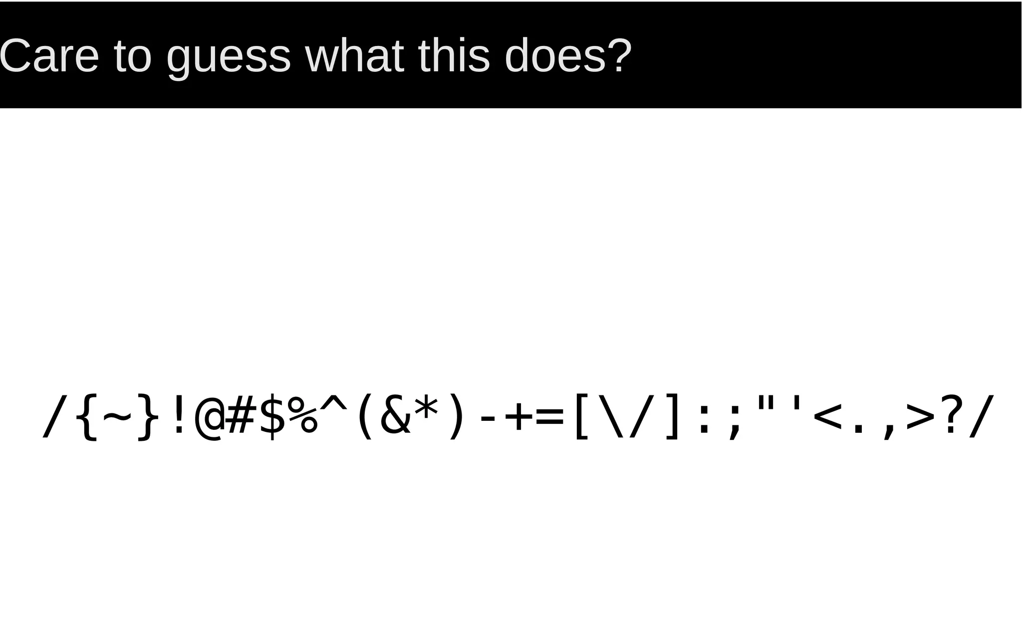 Care to guess what this does?
/{~}!@#$%^(&*)-+=[/]:;"'<.,>?/
 