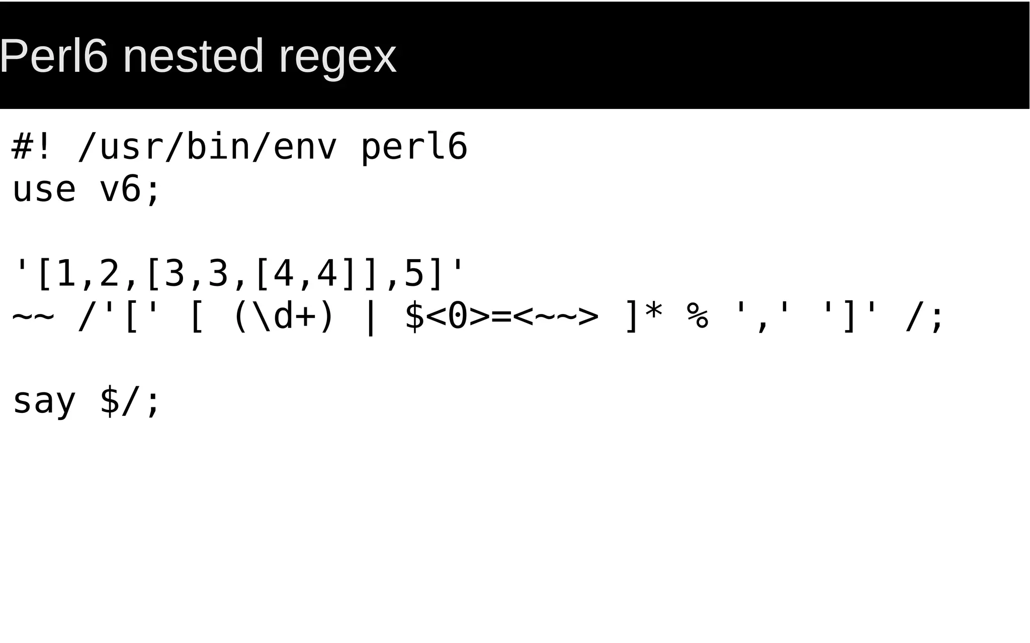 Perl6 nested regex
#! /usr/bin/env perl6
use v6;
'[1,2,[3,3,[4,4]],5]'
~~ /'[' [ (d+) | $<0>=<~~> ]* % ',' ']' /;
say $/;
 