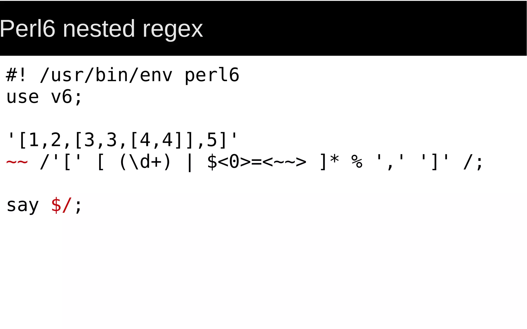 Perl6 nested regex
#! /usr/bin/env perl6
use v6;
'[1,2,[3,3,[4,4]],5]'
~~ /'[' [ (d+) | $<0>=<~~> ]* % ',' ']' /;
say $/;
 