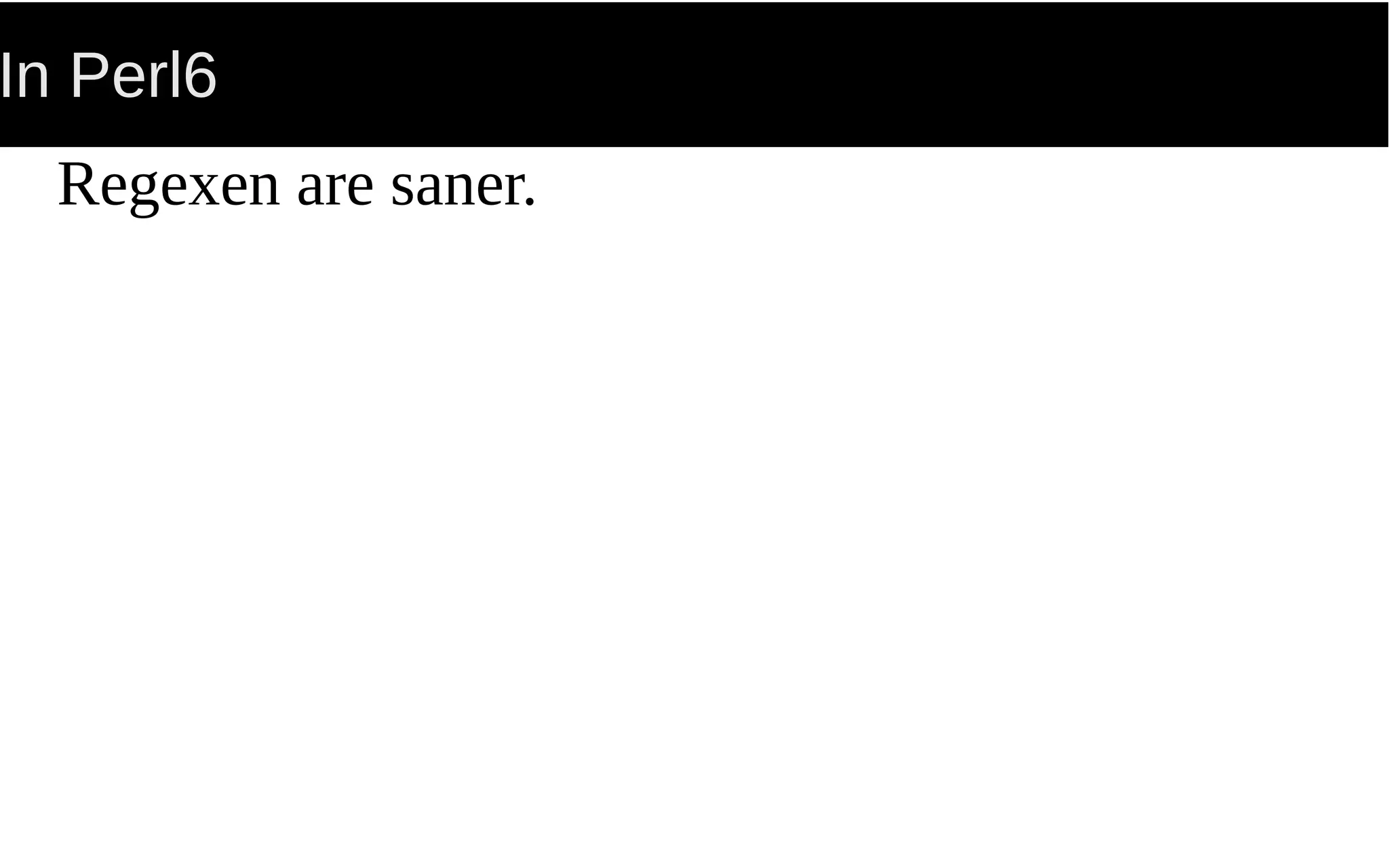 In Perl6
Regexen are saner.
 