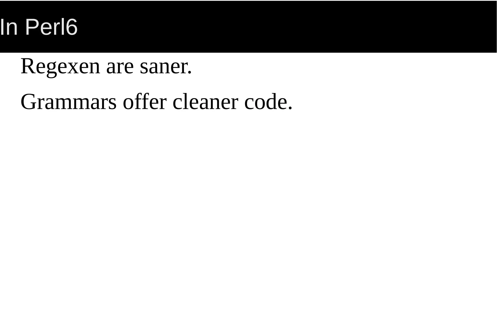 In Perl6
Regexen are saner.
Grammars offer cleaner code.
 