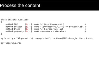 Process the content
class INI::hash_builder
{
method TOP ($/) { make %( $<section>».ast ) }
method section ($/) { make ~($<header><ID>//'') => $<block>.ast }
method block ($/) { make %( $<property>».ast ) }
method property ($/) { make ~$<name> => ~$<value> }
}
my %config = INI.parsefile( 'example.ini', :actions(INI::hash_builder) ).ast;
say %config.perl;
 