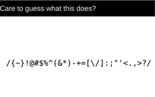 Care to guess what this does?
/{~}!@#$%^(&*)-+=[/]:;"'<.,>?/
 