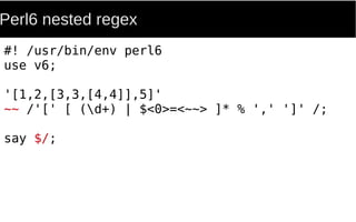 Perl6 nested regex
#! /usr/bin/env perl6
use v6;
'[1,2,[3,3,[4,4]],5]'
~~ /'[' [ (d+) | $<0>=<~~> ]* % ',' ']' /;
say $/;
 