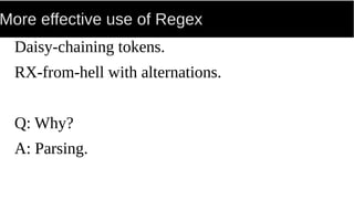 More effective use of Regex
Daisy-chaining tokens.
RX-from-hell with alternations.
Q: Why?
A: Parsing.
 
