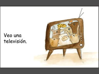 Veo una televisión. 