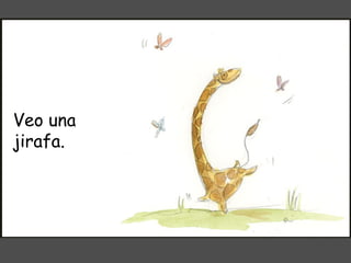Veo una jirafa. 