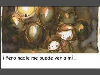 ¡ Pero nadie me puede ver a mí ! 