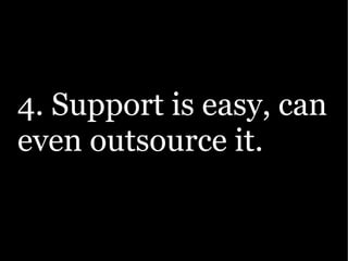 4. Support is easy, can
even outsource it.
 