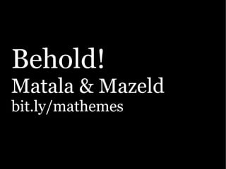 Behold!
Matala & Mazeld
bit.ly/mathemes
 