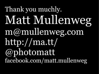 Thank you muchly.
Matt Mullenweg
m@mullenweg.com
http://ma.tt/
@photomatt
facebook.com/matt.mullenweg
 