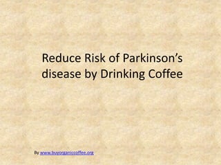 Reduce Risk of Parkinson’s
   disease by Drinking Coffee




By www.buyorganiccoffee.org
 
