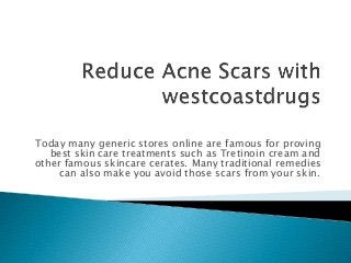 Today many generic stores online are famous for proving
best skin care treatments such as Tretinoin cream and
other famous skincare cerates. Many traditional remedies
can also make you avoid those scars from your skin.
 