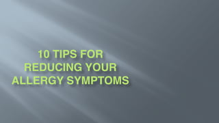 10 TIPS FOR
REDUCING YOUR
ALLERGY SYMPTOMS 
 