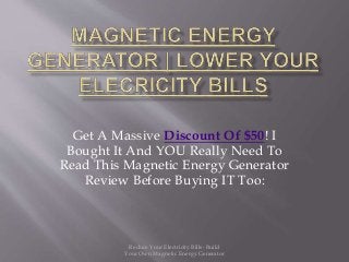 Get A Massive Discount Of $50! I
Bought It And YOU Really Need To
Read This Magnetic Energy Generator
Review Before Buying IT Too:
Reduce Your Electricity Bills- Build
Your Own Magnetic Energy Generator
 