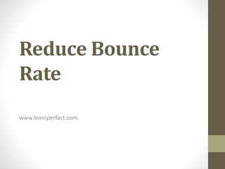 Reduce Bounce
Rate
www.learnperfact.com
 