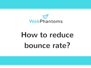 How to reduce
bounce rate?
 