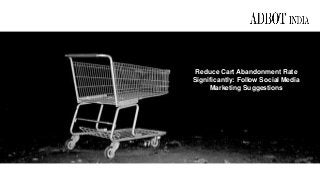 Reduce Cart Abandonment Rate
Significantly: Follow Social Media
Marketing Suggestions
 