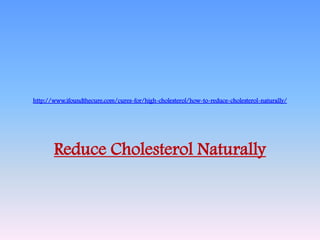 http://www.ifoundthecure.com/cures-for/high-cholesterol/how-to-reduce-cholesterol-naturally/




       Reduce Cholesterol Naturally
 