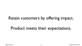 © 2023 Johanna Rothman
@johannarothman
Retain customers by offering impact.
Product meets their expectations.
17
 