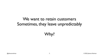 © 2023 Johanna Rothman
@johannarothman
We want to retain customers
Sometimes, they leave unpredictably
Why?
5
 
