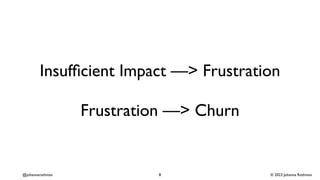 © 2023 Johanna Rothman
@johannarothman
Insuf
fi
cient Impact —> Frustration
Frustration —> Churn
8
 