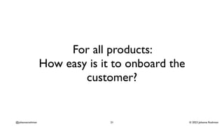 © 2023 Johanna Rothman
@johannarothman
For all products:
How easy is it to onboard the
customer?
21
 