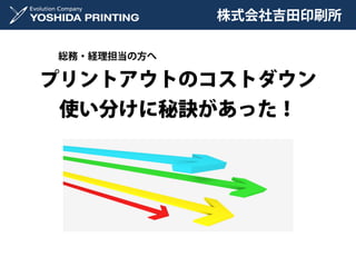 株式会社吉田印刷所

総務・経理担当の方へ

プリントアウトのコストダウン
 使い分けに秘訣があった！
 