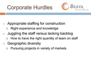 Corporate Hurdles

   Appropriate staffing for construction
       Right experience and knowledge
   Juggling the staff versus lacking backlog
       How to have the right quantity of team on staff
   Geographic diversity
       Pursuing projects in variety of markets
 