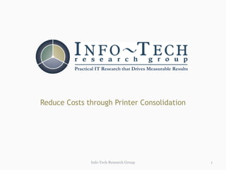 Practical IT Research that Drives Measurable Results
Reduce Costs through Printer Consolidation
1Info-Tech Research Group
 