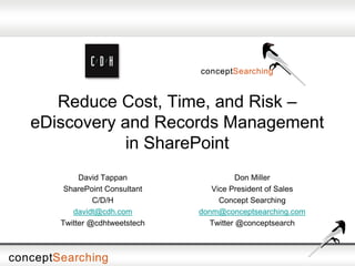 Reduce Cost, Time, and Risk –
eDiscovery and Records Management
in SharePoint
Don Miller
Vice President of Sales
Concept Searching
donm@conceptsearching.com
Twitter @conceptsearch
David Tappan
SharePoint Consultant
C/D/H
davidt@cdh.com
Twitter @cdhtweetstech
 