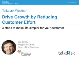 Create a Call Center in 5 Minutes
www.talkdesk.com
3 steps to make life simpler for your customer
Drive Growth by Reducing
Customer Effort
Talkdesk Webinar
 