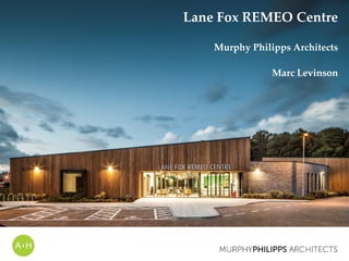 Lane Fox REMEO Centre
Murphy Philipps Architects
Marc Levinson
 