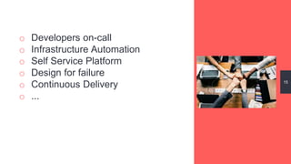 o Developers on-call
o Infrastructure Automation
o Self Service Platform
o Design for failure
o Continuous Delivery
o ...
15
 