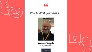 “You build it, you run it.
17
Werner Vogels
CTO Amazon
 