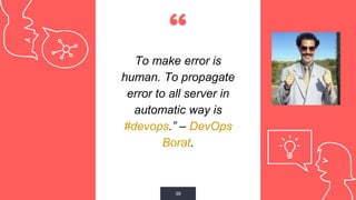 “
To make error is
human. To propagate
error to all server in
automatic way is
#devops.” – DevOps
Borat.
39
 