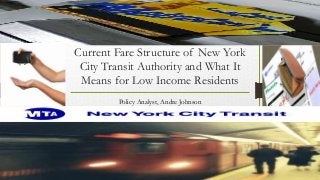 Current Fare Structure of New York
City Transit Authority and What It
Means for Low Income Residents
Policy Analyst, Andre Johnson
 