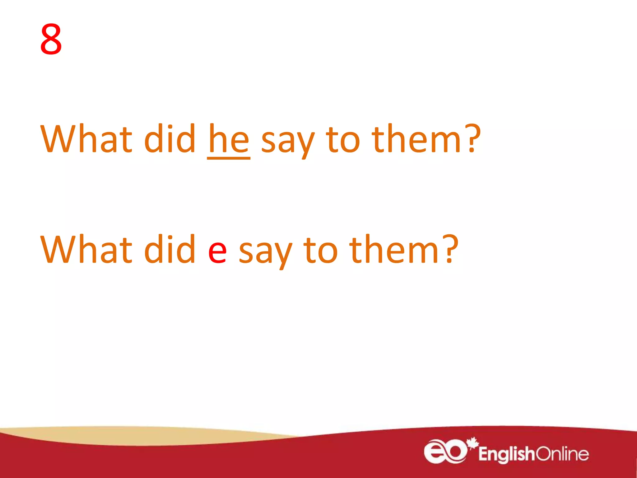 8
What did he say to them?
What did e say to them?
 