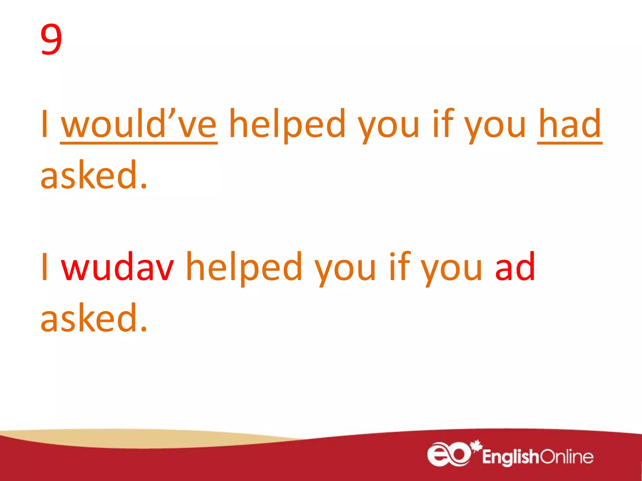 9
I would’ve helped you if you had
asked.
I wudav helped you if you ad
asked.
 
