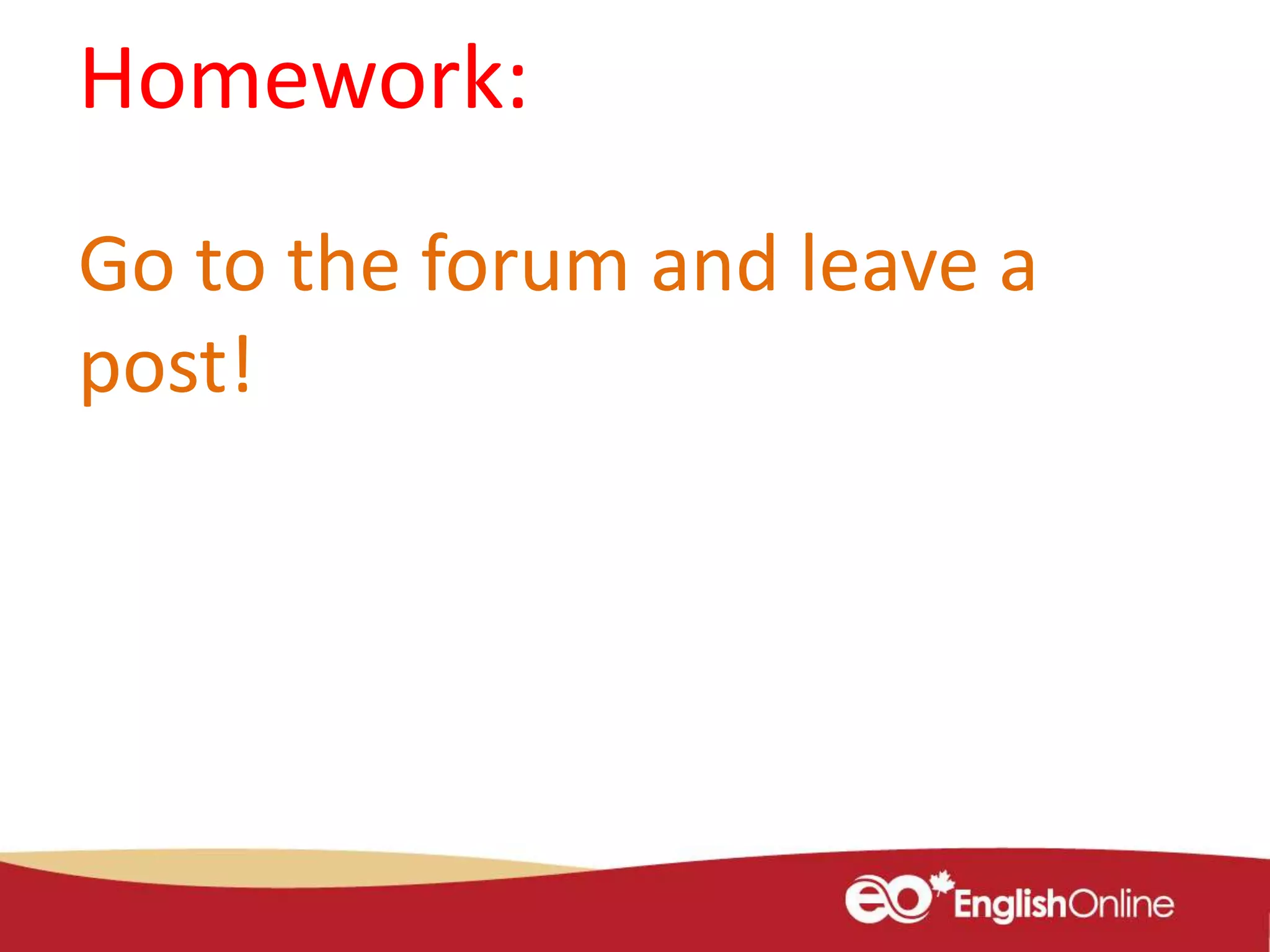Homework:
Go to the forum and leave a
post!
 