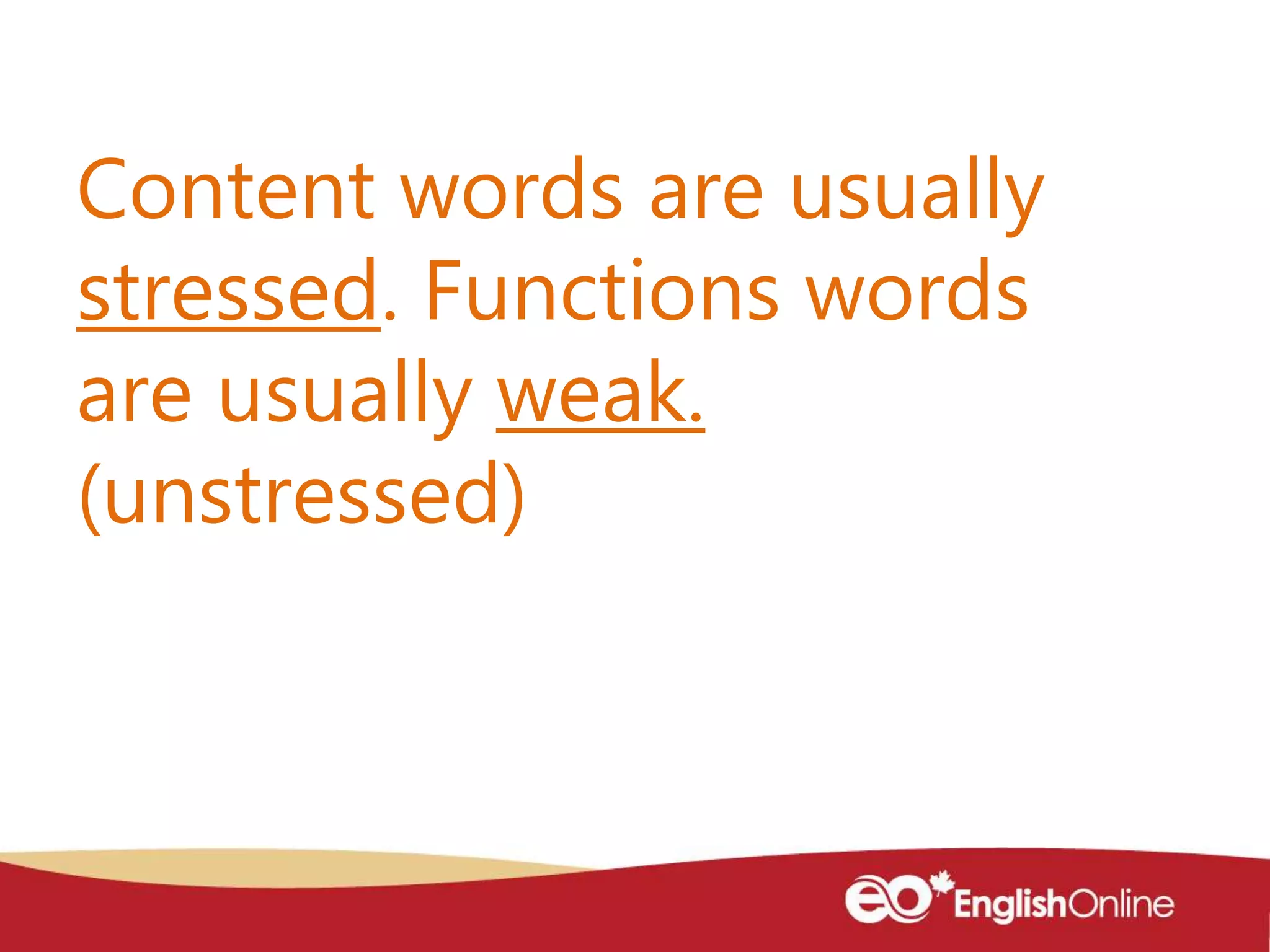Content words are usually
stressed. Functions words
are usually weak.
(unstressed)
 